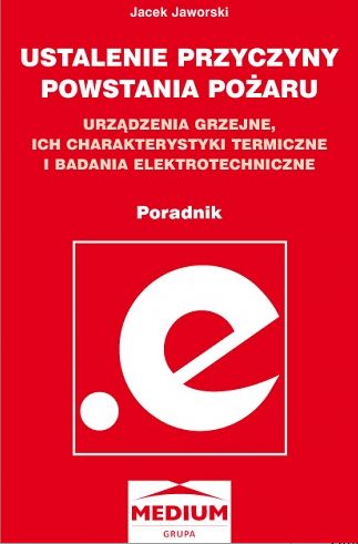 Ustalenie przyczyny powstania pożaru. Urządzenia grzejne, ich charakterystyki termiczne i badania elektrotechniczne. Poradnik